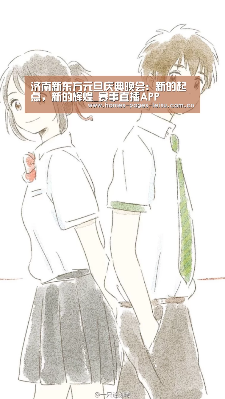 济南新东方元旦庆典晚会:新的起点,新的辉煌_赛事直播APP(图2) 体育数据APP