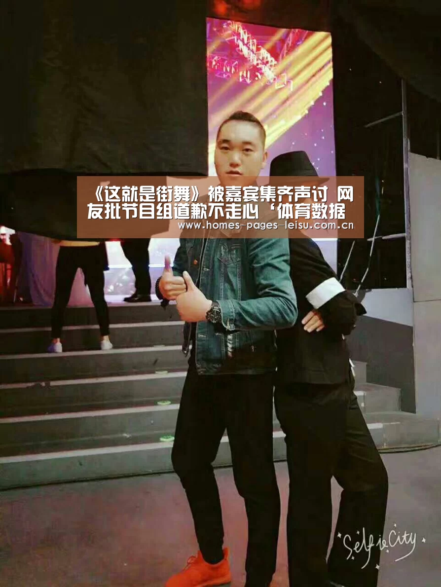 《这就是街舞》被嘉宾集齐声讨 网友批节目组道歉不走心‘体育数据APP’(图2) 实时比分APP